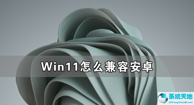 win11兼容安卓 知乎(windos11支持安卓)