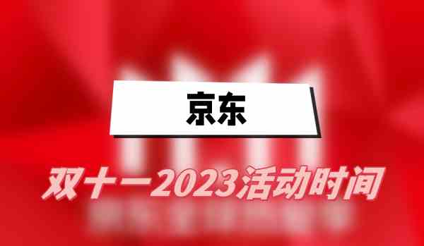 京东2023双十一活动时间介绍 2023京东双十一什么时候开始